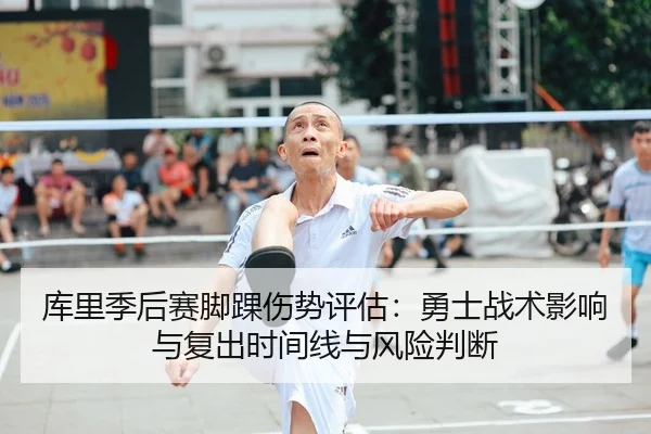 库里季后赛脚踝伤势评估：勇士战术影响与复出时间线与风险判断