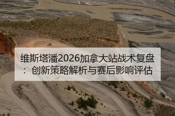 维斯塔潘2026加拿大站战术复盘：创新策略解析与赛后影响评估