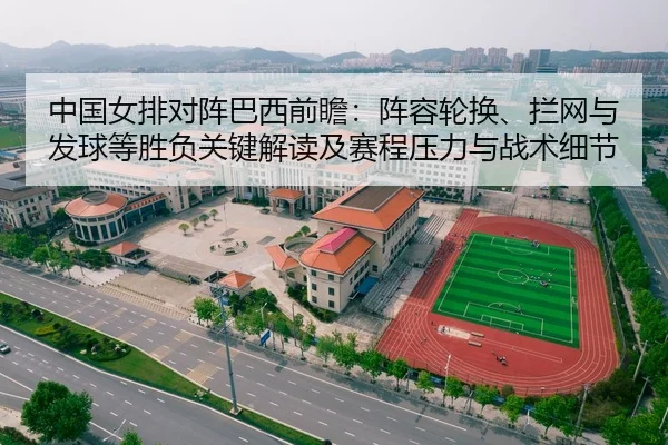中国女排对阵巴西前瞻：阵容轮换、拦网与发球等胜负关键解读及赛程压力与战术细节