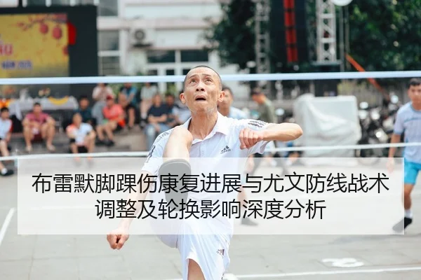 布雷默脚踝伤康复进展与尤文防线战术调整及轮换影响深度分析